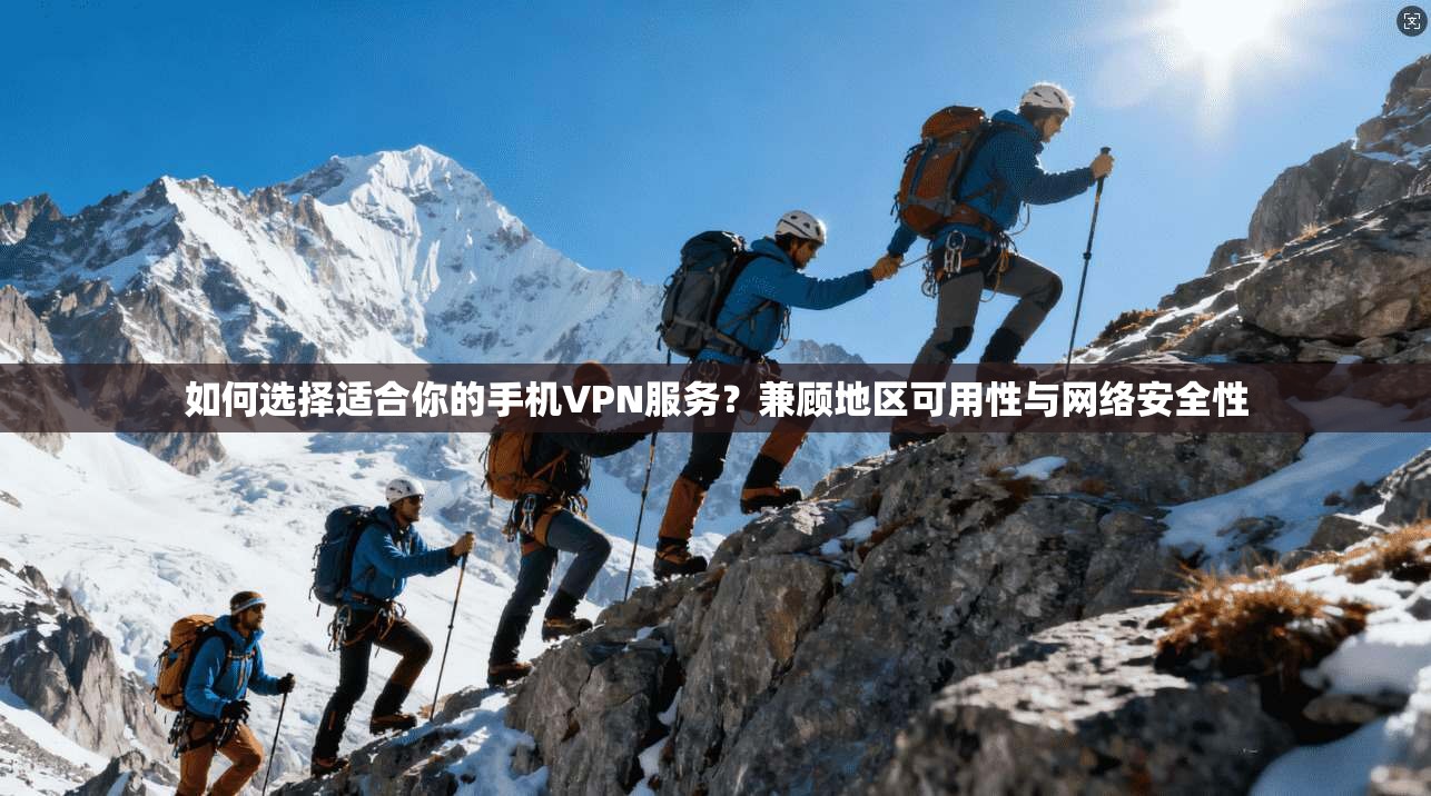 如何选择适合你的手机VPN服务？兼顾地区可用性与网络安全性