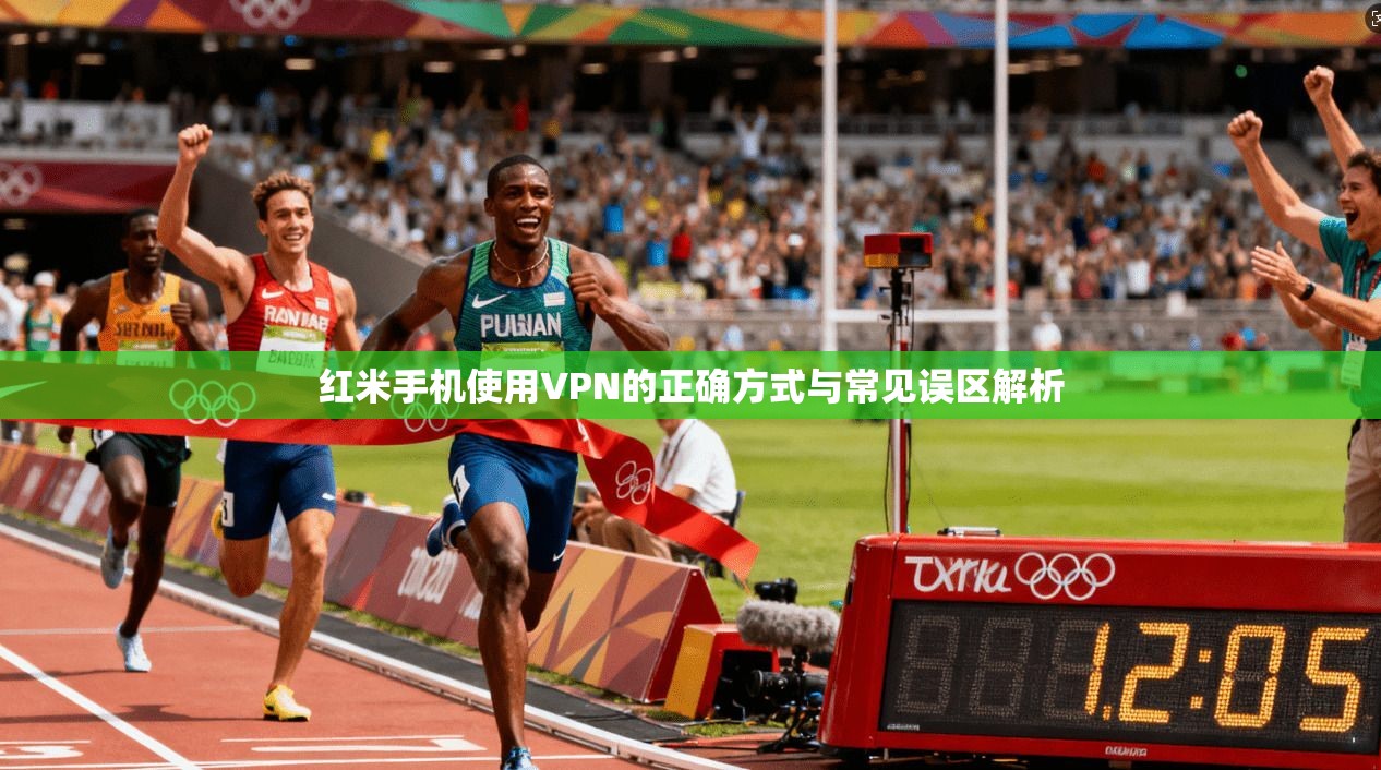 红米手机使用VPN的正确方式与常见误区解析