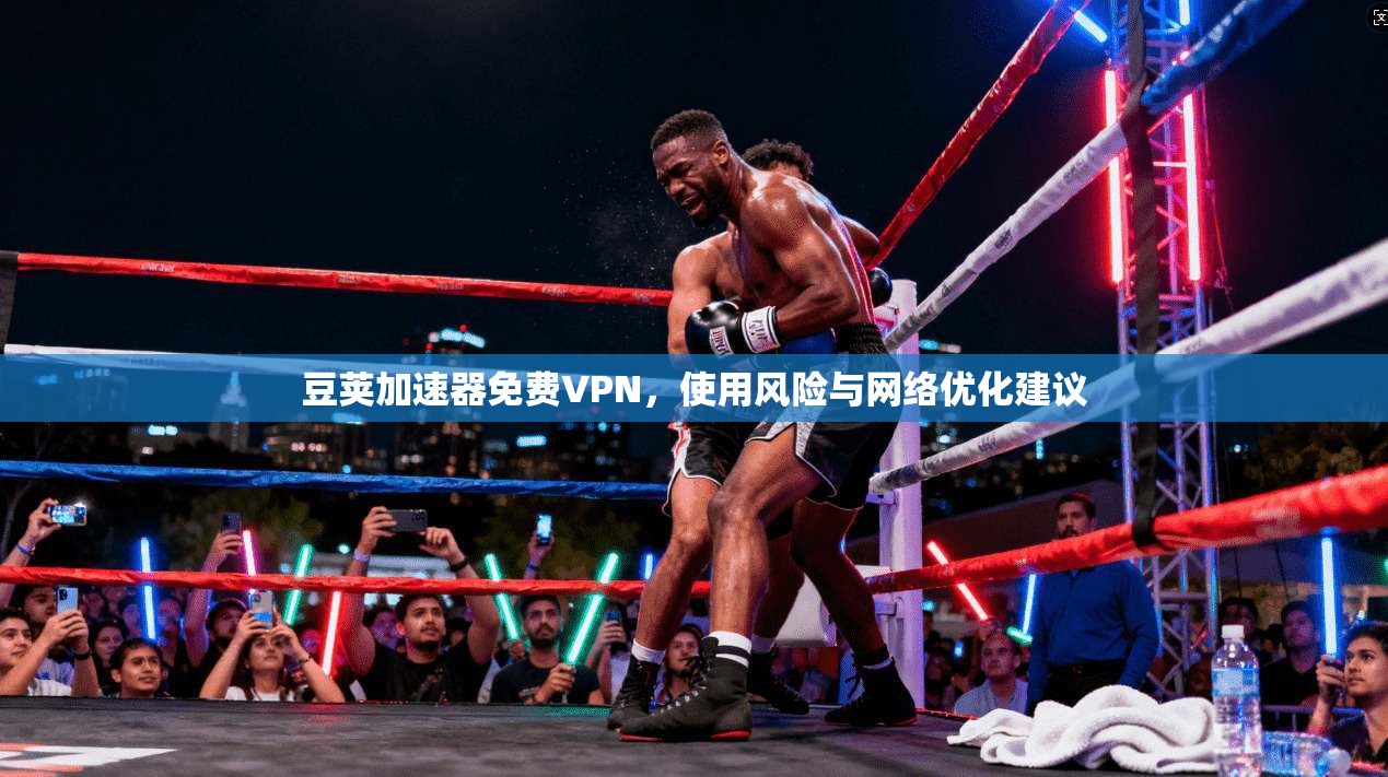 豆荚加速器免费VPN，使用风险与网络优化建议