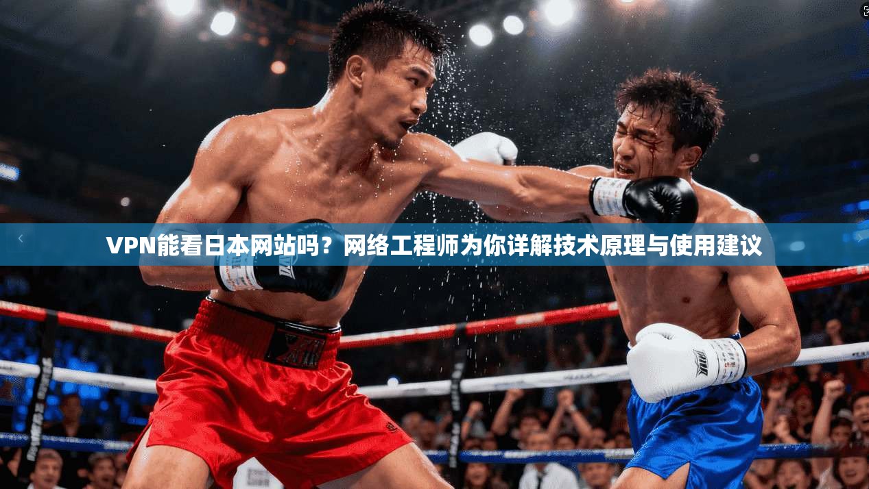 VPN能看日本网站吗？网络工程师为你详解技术原理与使用建议