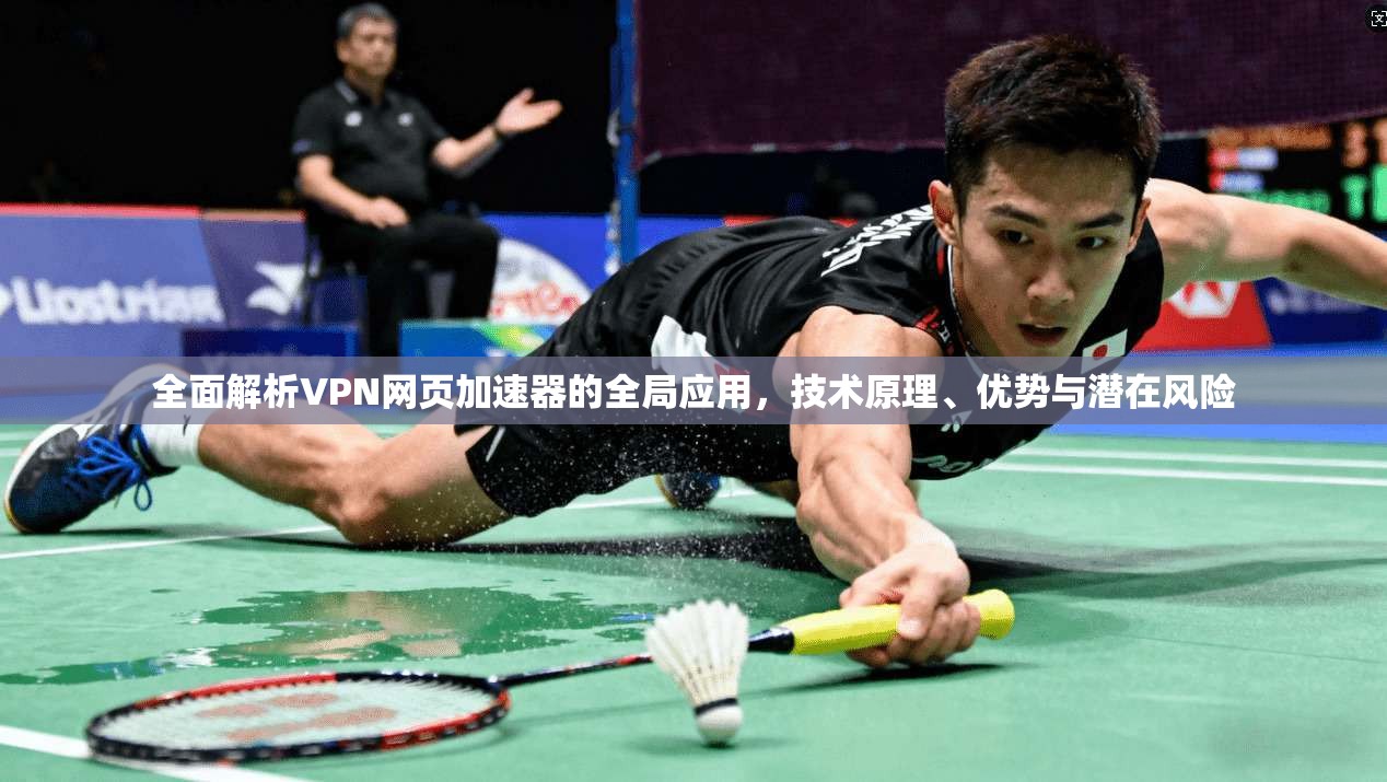 全面解析VPN网页加速器的全局应用,技术原理、优势与潜在风险