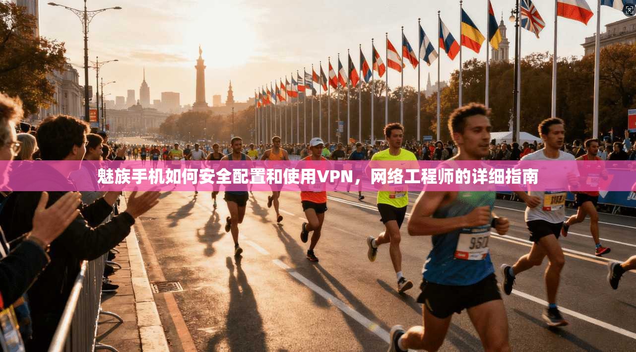 魅族手机如何安全配置和使用VPN，网络工程师的详细指南