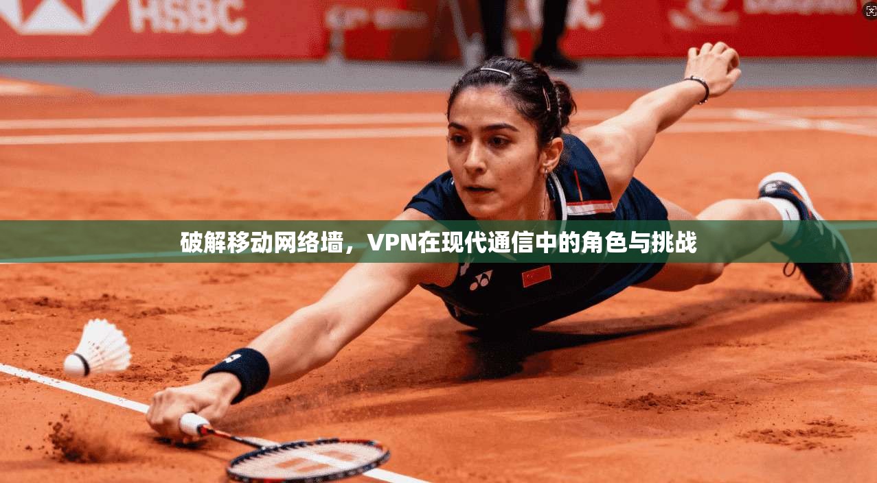 破解移动网络墙，VPN在现代通信中的角色与挑战