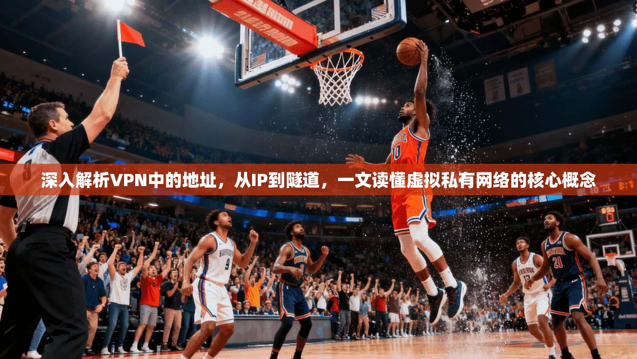 深入解析VPN中的地址，从IP到隧道，一文读懂虚拟私有网络的核心概念