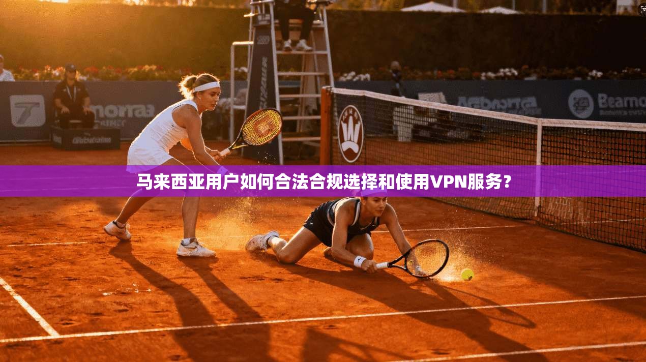 马来西亚用户如何合法合规选择和使用VPN服务？