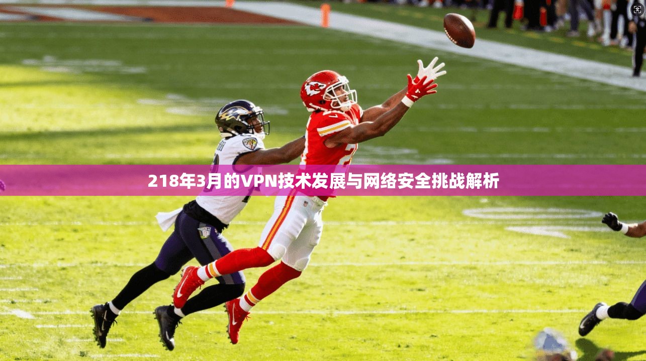 218年3月的VPN技术发展与网络安全挑战解析