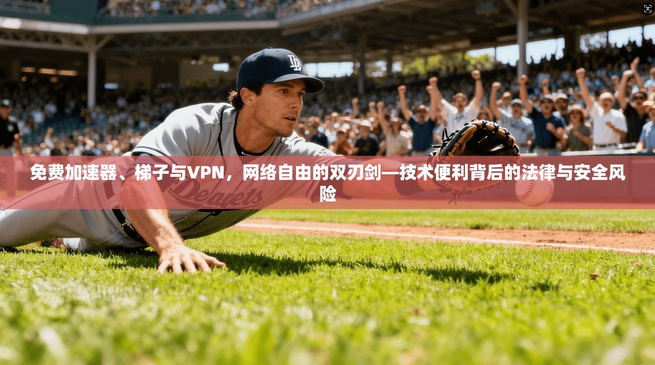 免费加速器、梯子与VPN，网络自由的双刃剑—技术便利背后的法律与安全风险
