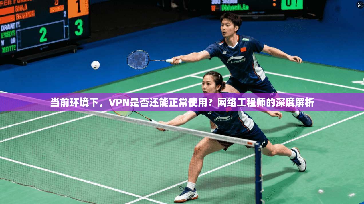 当前环境下，VPN是否还能正常使用？网络工程师的深度解析