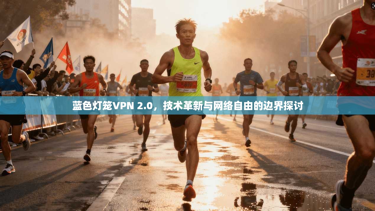 蓝色灯笼VPN 2.0,技术革新与网络自由的边界探讨