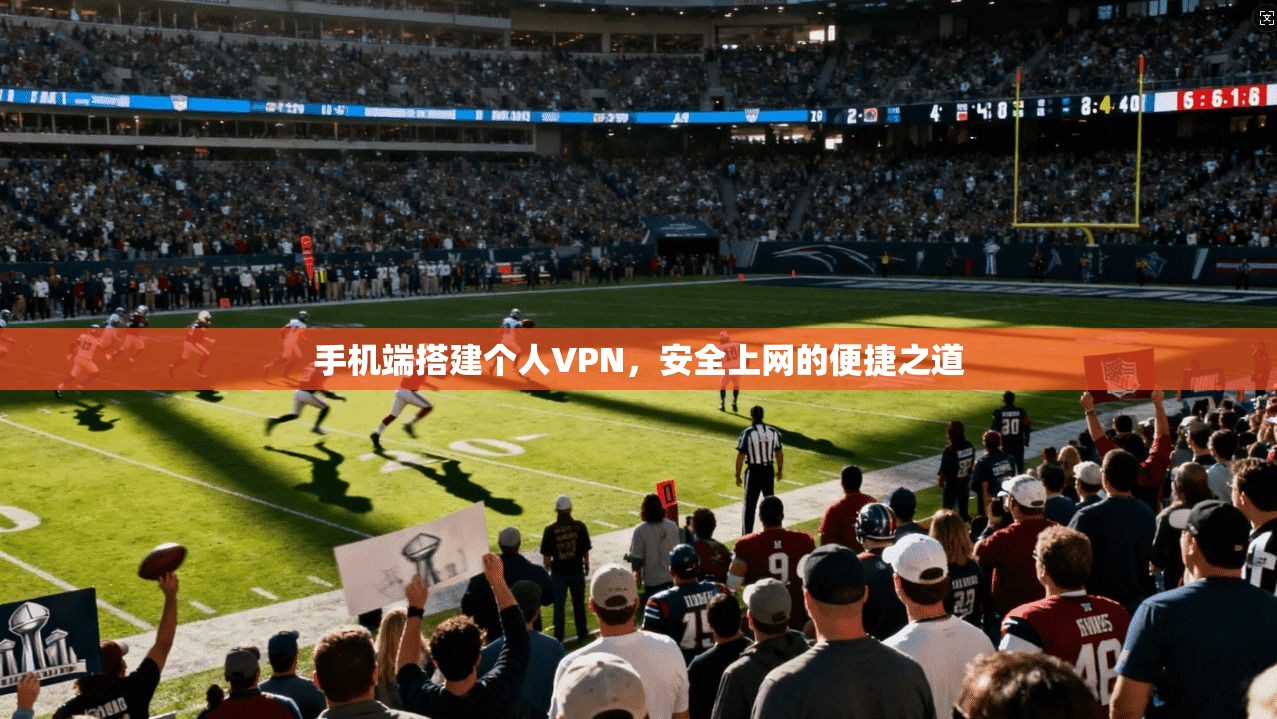 手机端搭建个人VPN，安全上网的便捷之道