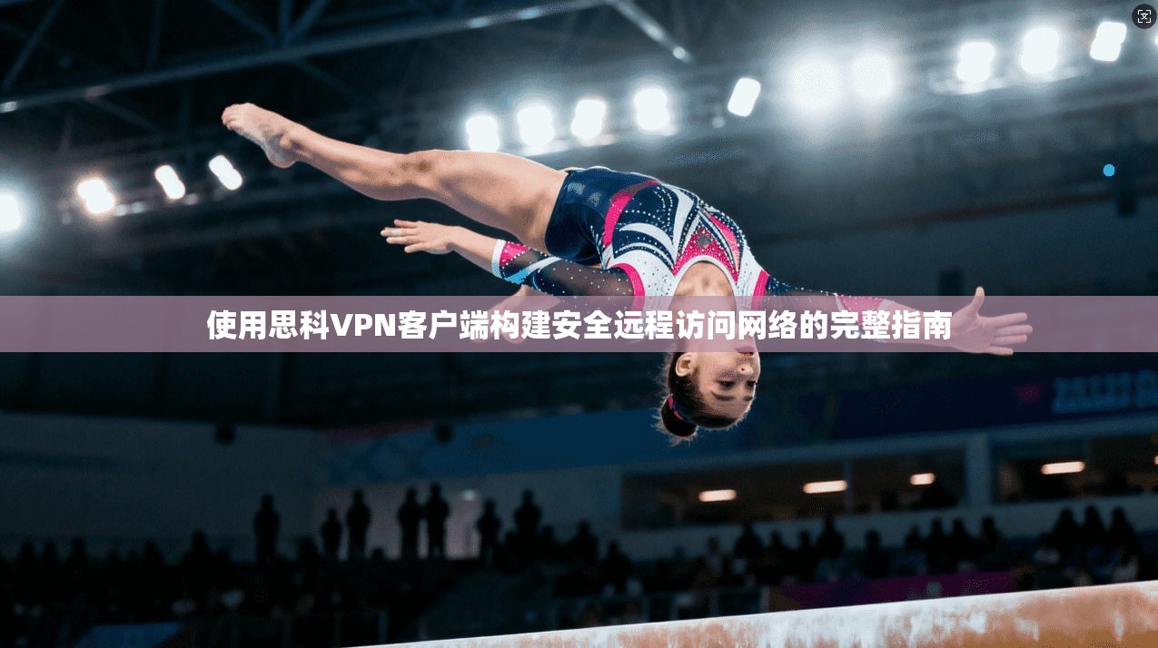使用思科VPN客户端构建安全远程访问网络的完整指南