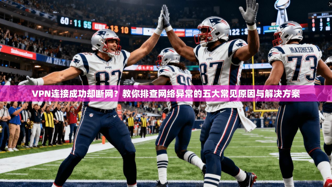 VPN连接成功却断网?教你排查网络异常的五大常见原因与解决方案