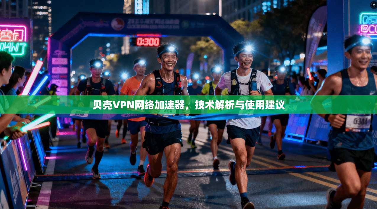 贝壳VPN网络加速器，技术解析与使用建议
