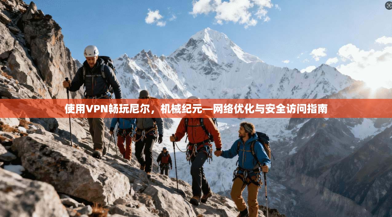 使用VPN畅玩尼尔，机械纪元—网络优化与安全访问指南