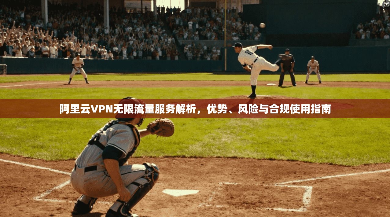 阿里云VPN无限流量服务解析,优势、风险与合规使用指南
