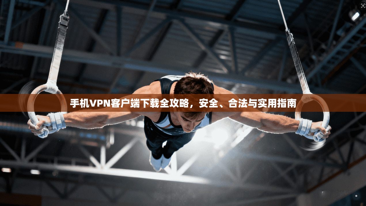 手机VPN客户端下载全攻略，安全、合法与实用指南