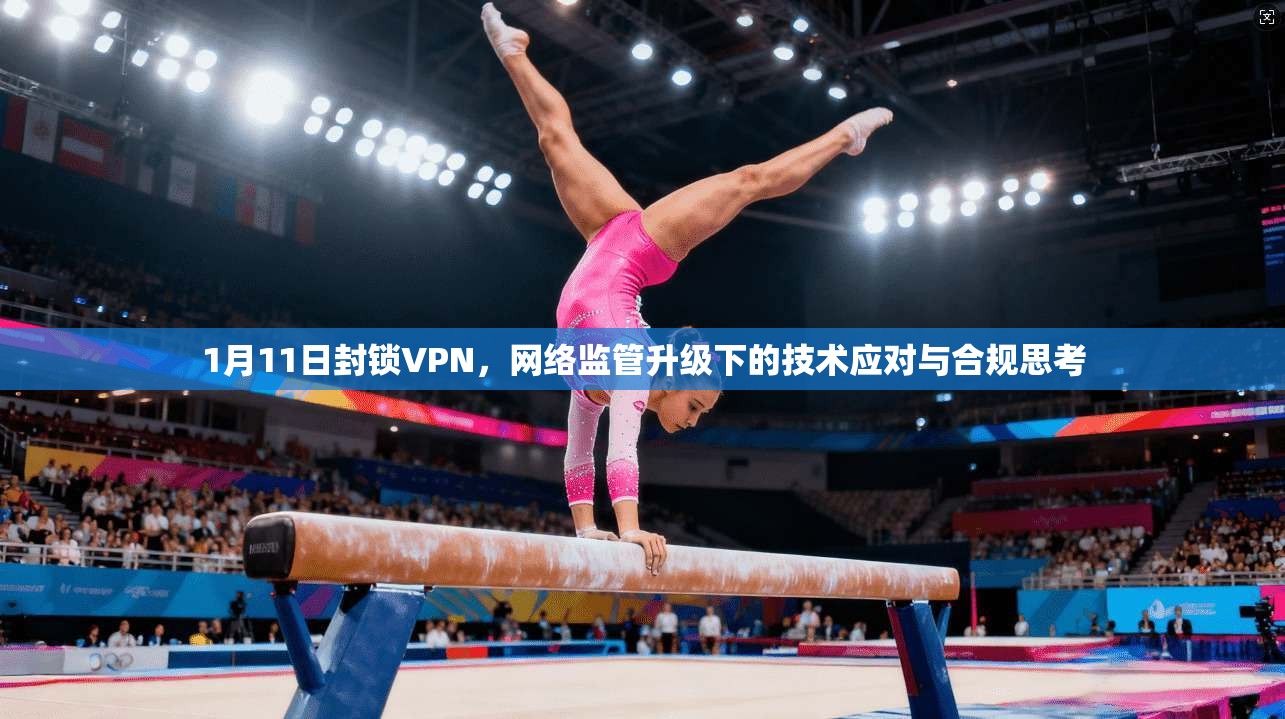 1月11日封锁VPN，网络监管升级下的技术应对与合规思考