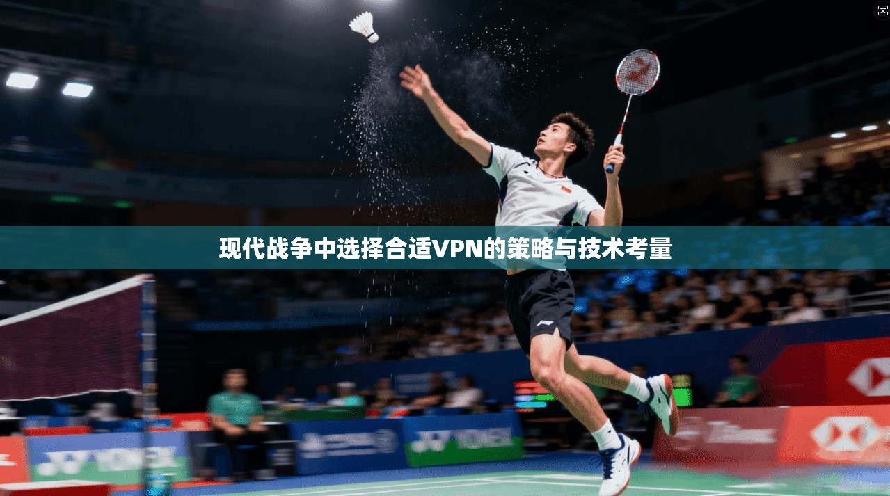 现代战争中选择合适VPN的策略与技术考量
