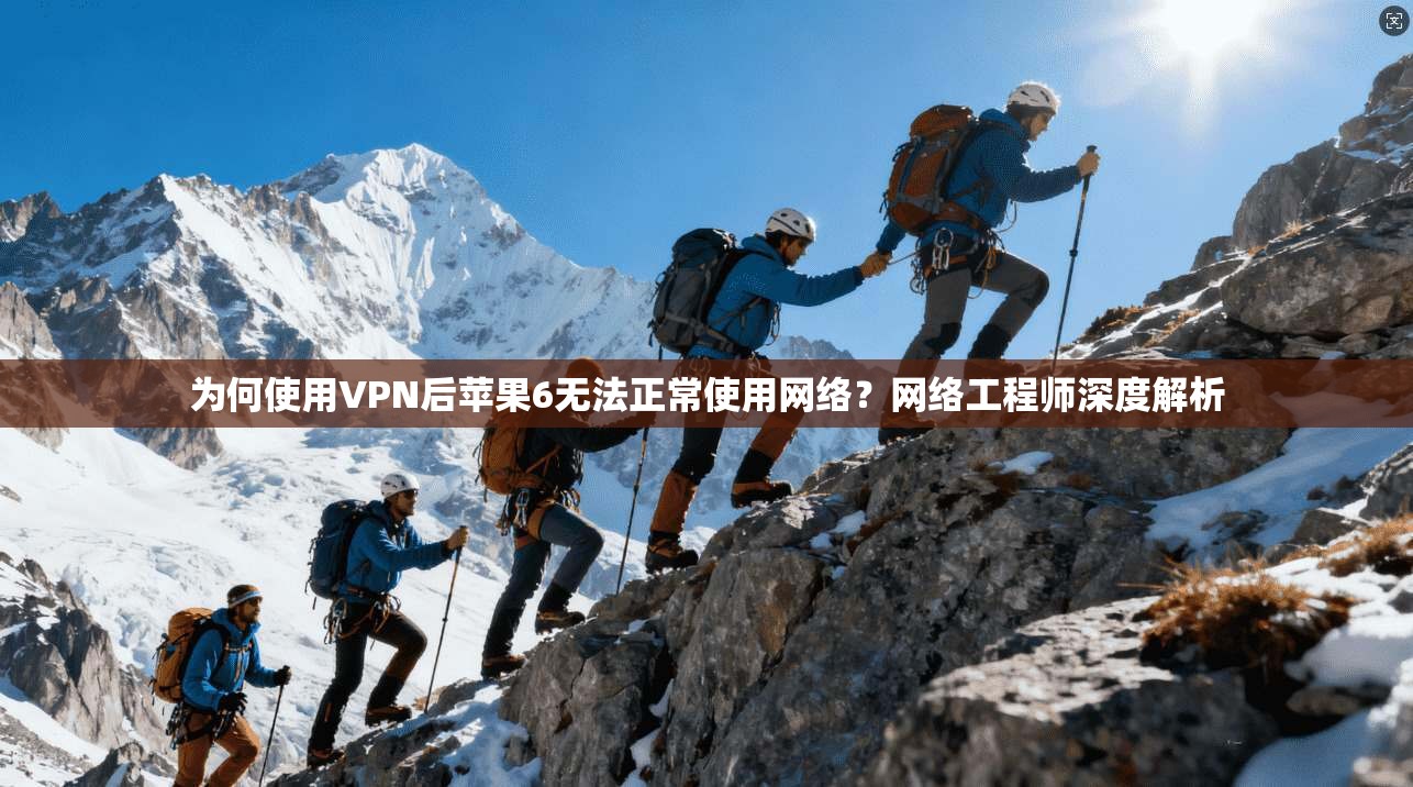 为何使用VPN后苹果6无法正常使用网络？网络工程师深度解析
