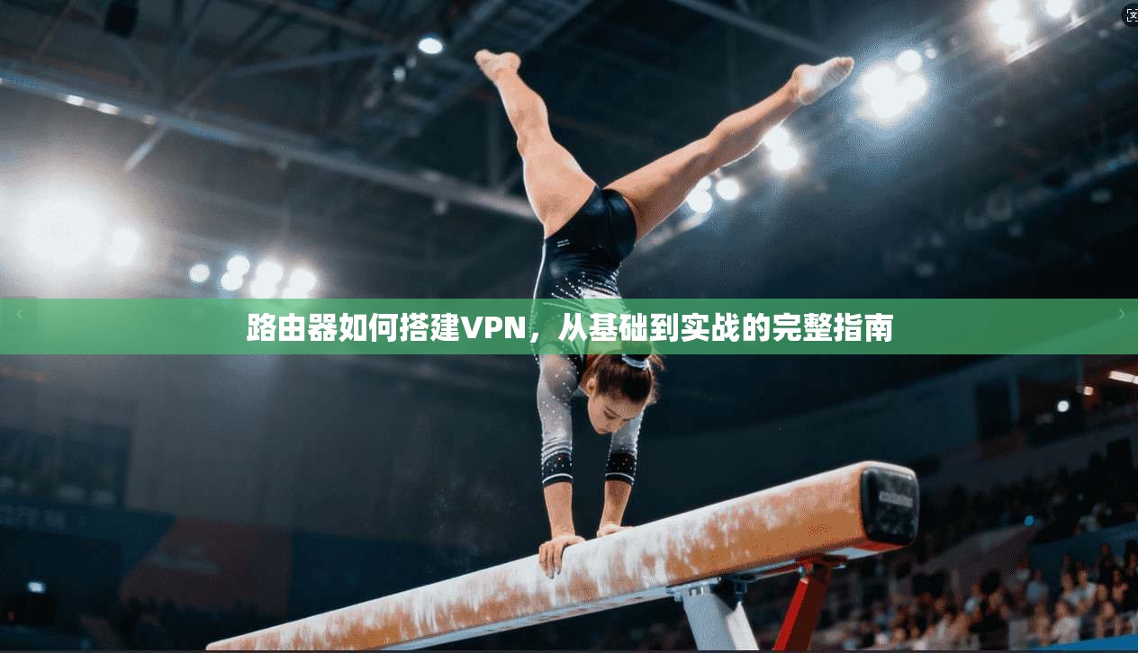 路由器如何搭建VPN，从基础到实战的完整指南