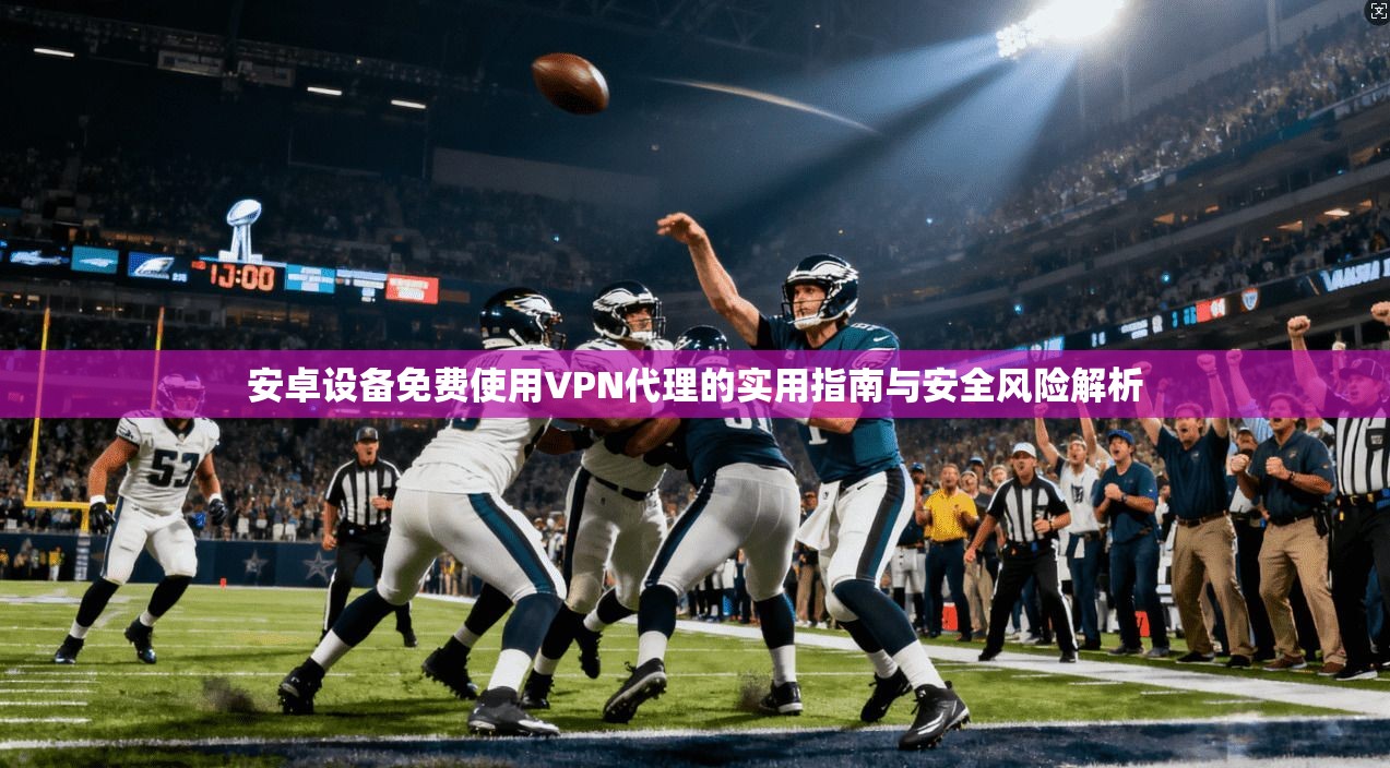 安卓设备免费使用VPN代理的实用指南与安全风险解析