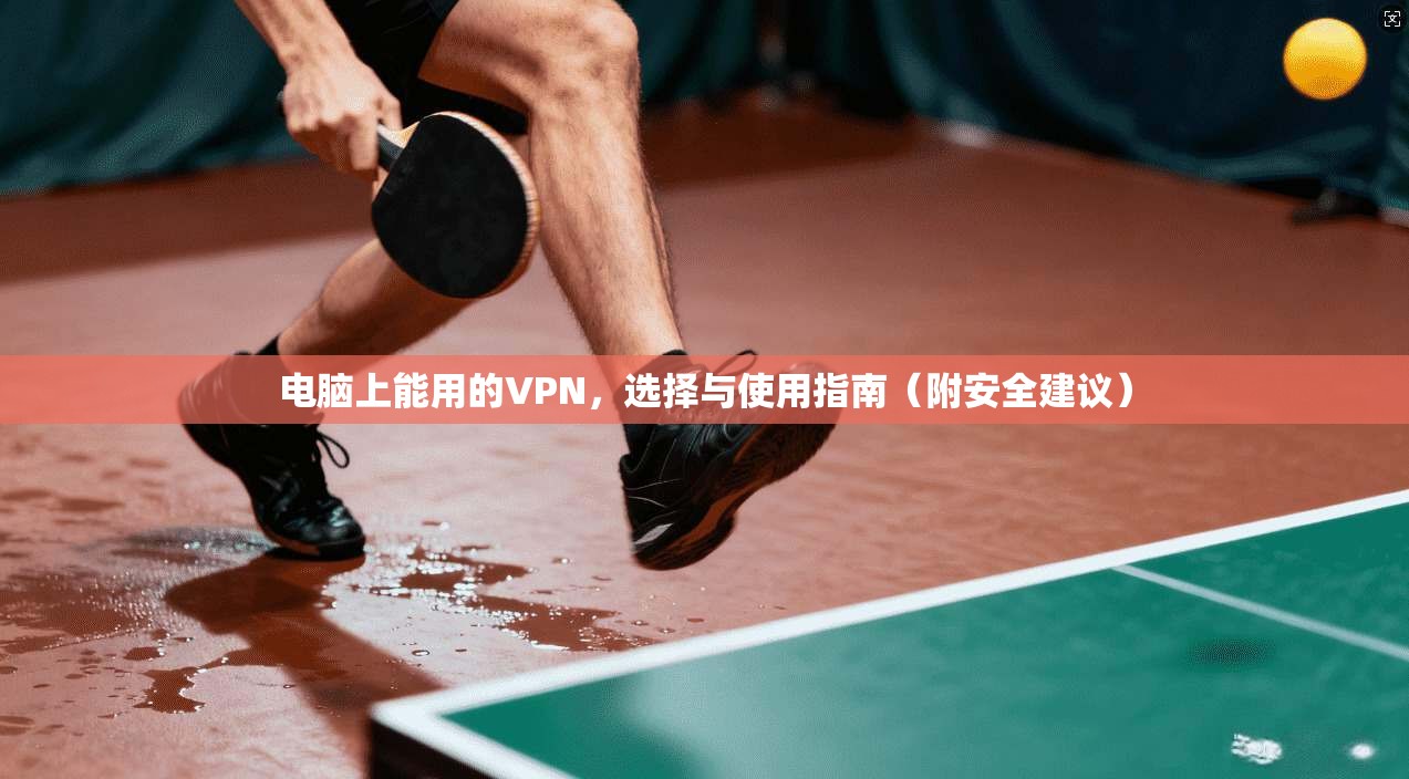 电脑上能用的VPN，选择与使用指南（附安全建议）