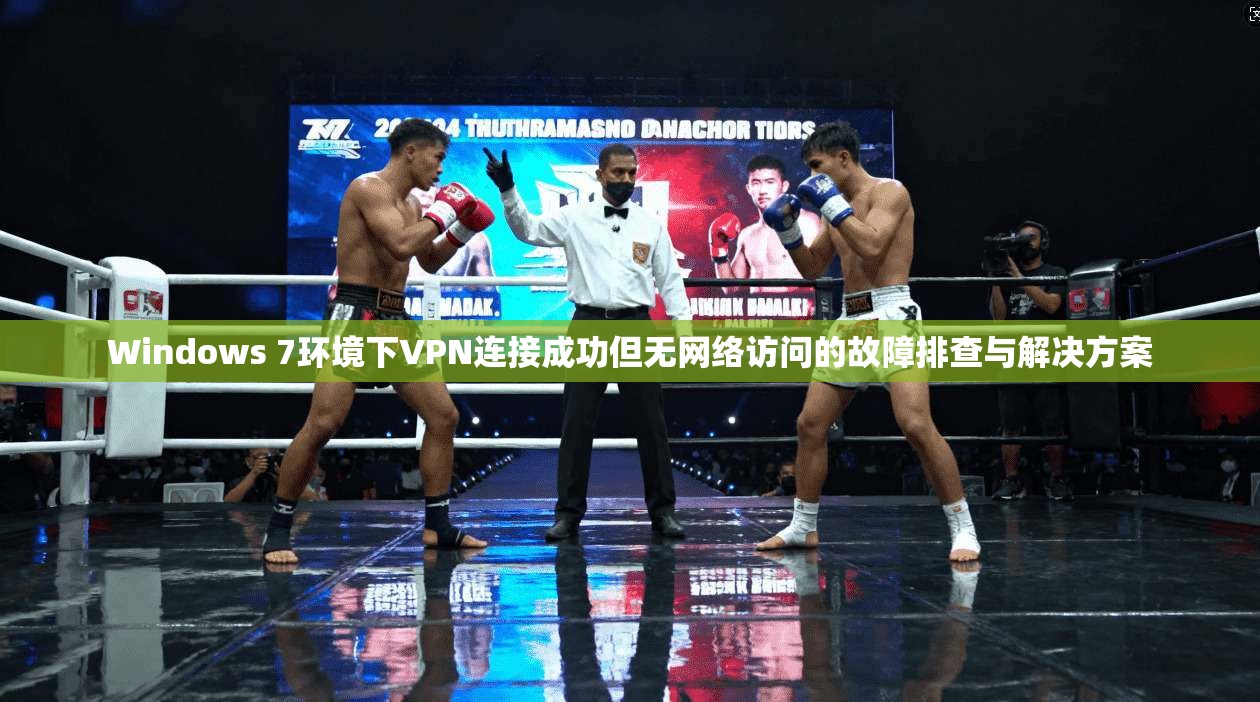 Windows 7环境下VPN连接成功但无网络访问的故障排查与解决方案