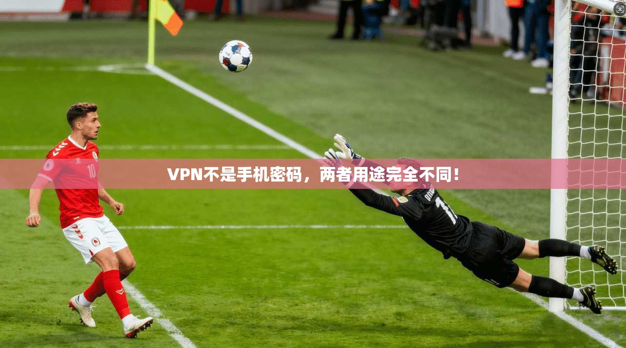 VPN不是手机密码，两者用途完全不同！