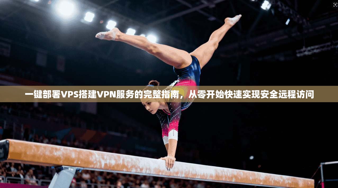 一键部署VPS搭建VPN服务的完整指南，从零开始快速实现安全远程访问