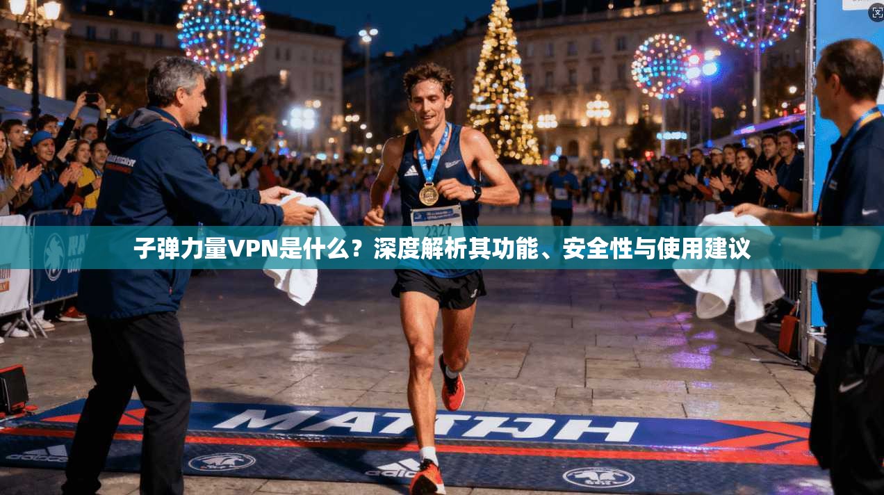 子弹力量VPN是什么?深度解析其功能、安全性与使用建议