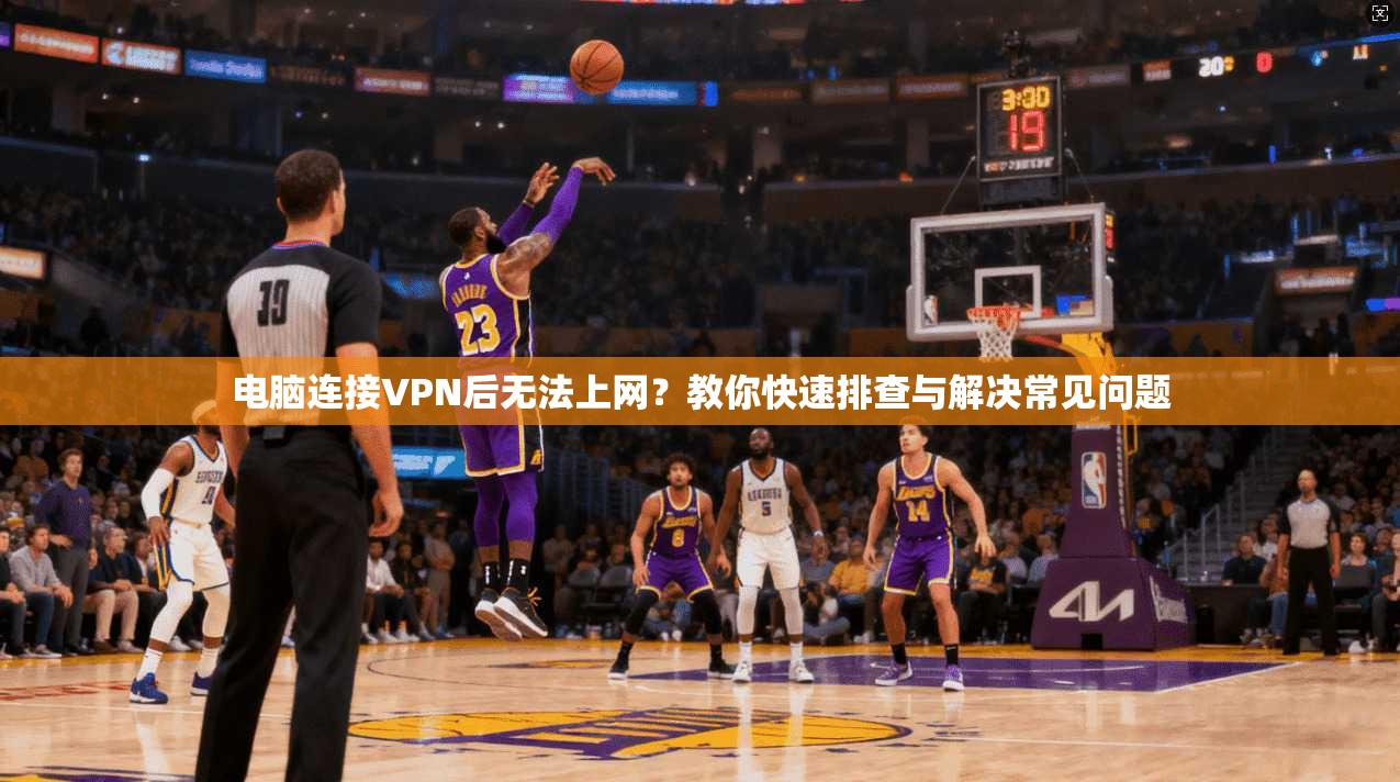 电脑连接VPN后无法上网？教你快速排查与解决常见问题