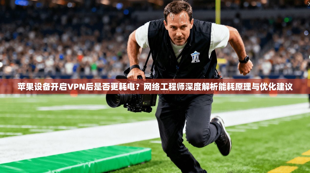苹果设备开启VPN后是否更耗电？网络工程师深度解析能耗原理与优化建议