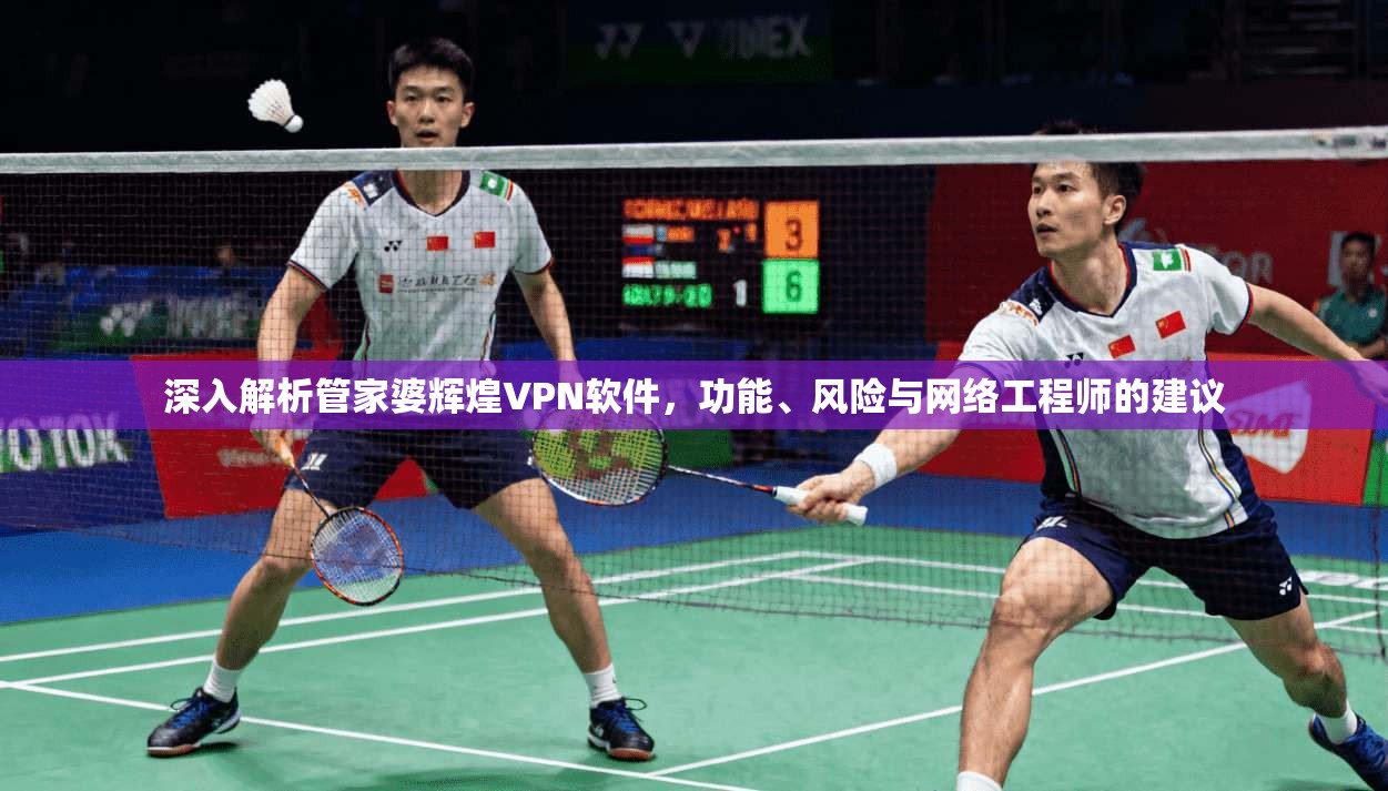 深入解析管家婆辉煌VPN软件,功能、风险与网络工程师的建议