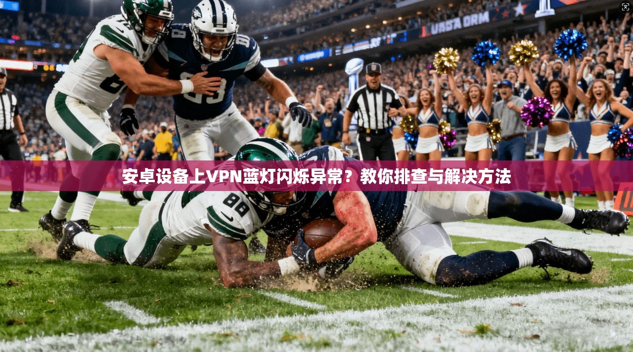 安卓设备上VPN蓝灯闪烁异常？教你排查与解决方法