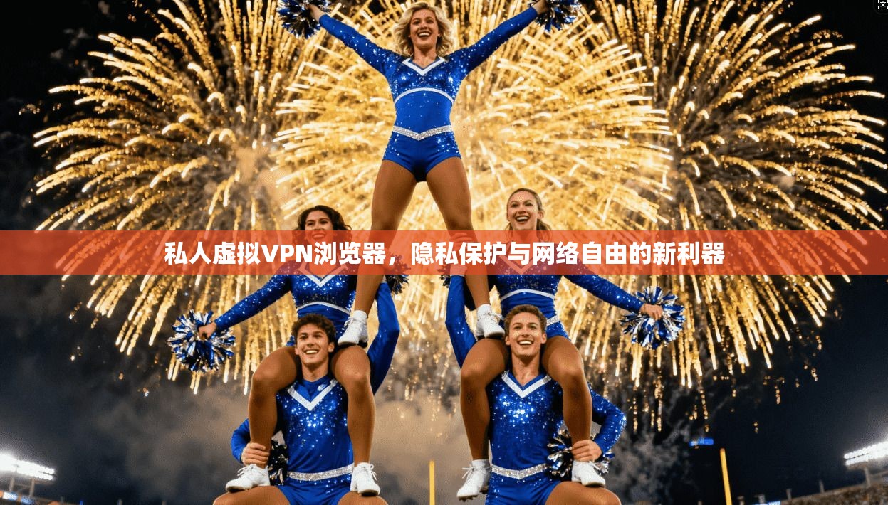私人虚拟VPN浏览器，隐私保护与网络自由的新利器