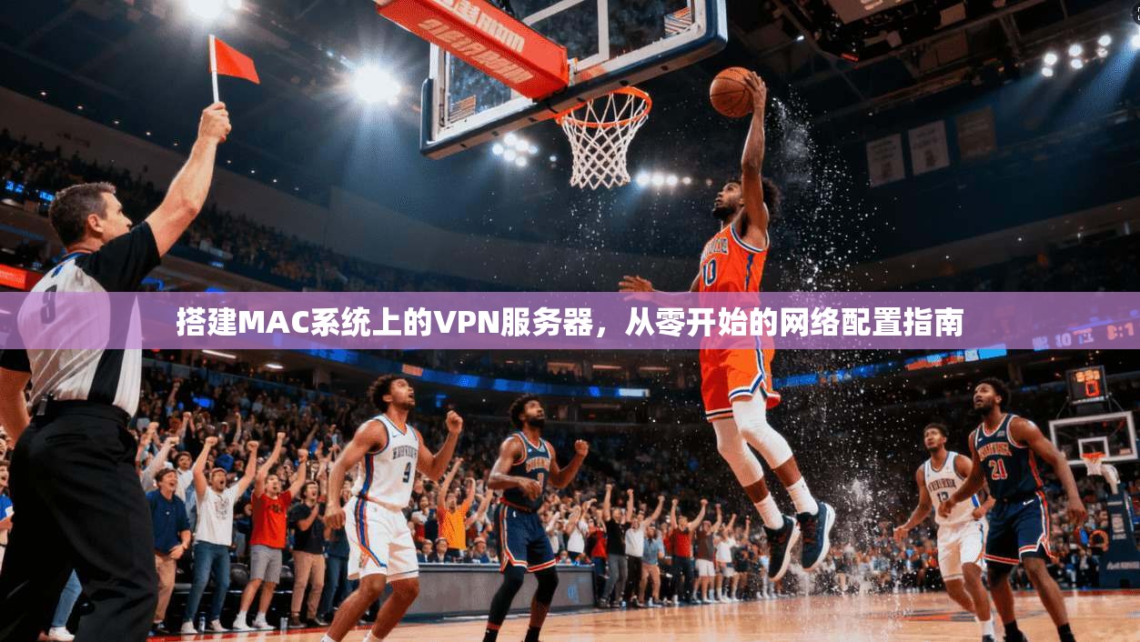 搭建MAC系统上的VPN服务器，从零开始的网络配置指南