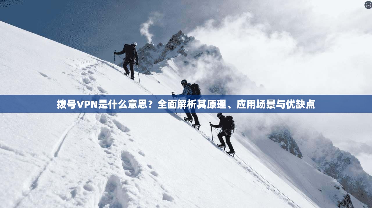 拨号VPN是什么意思?全面解析其原理、应用场景与优缺点