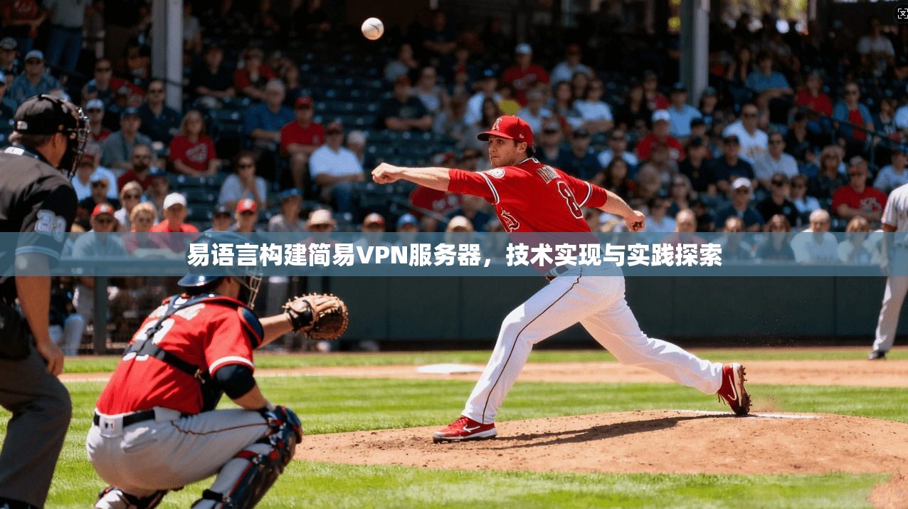易语言构建简易VPN服务器，技术实现与实践探索