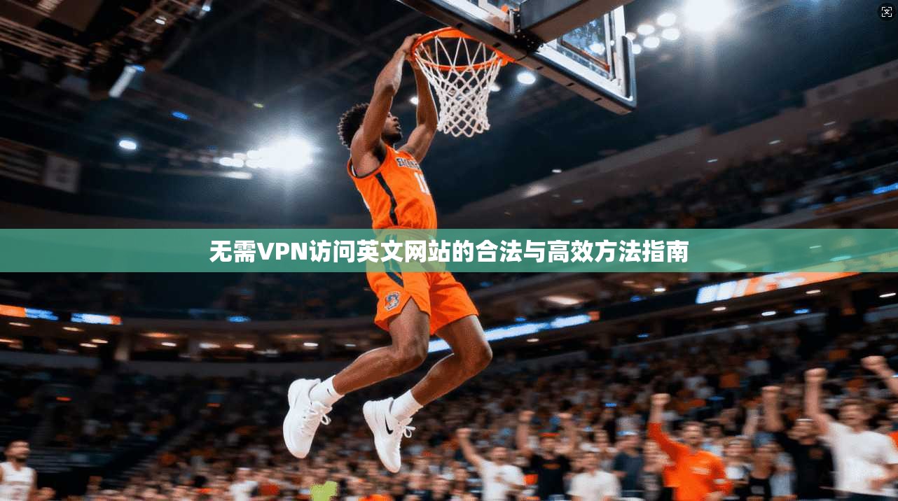 无需VPN访问英文网站的合法与高效方法指南