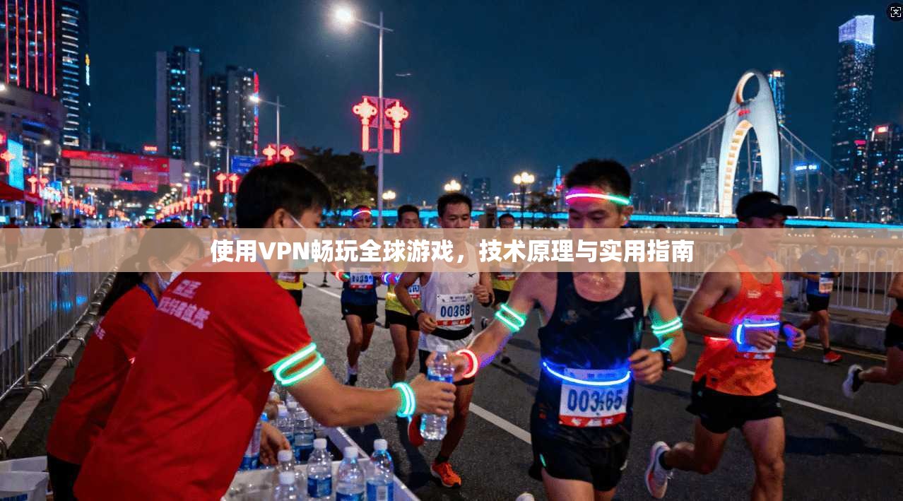 使用VPN畅玩全球游戏，技术原理与实用指南