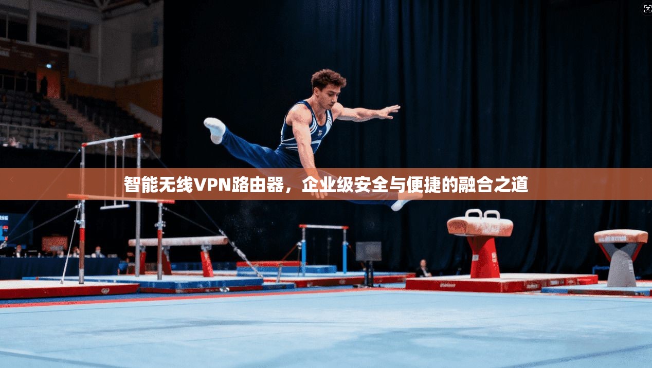 智能无线VPN路由器，企业级安全与便捷的融合之道