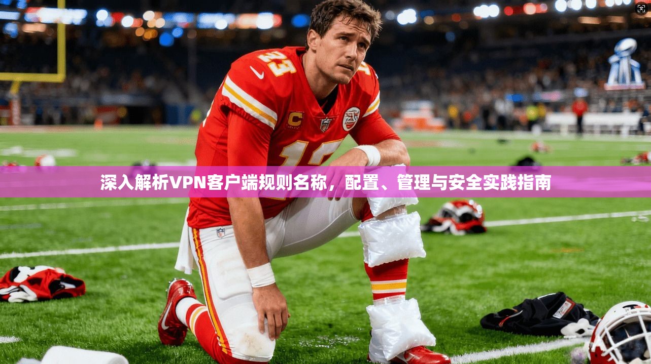 深入解析VPN客户端规则名称，配置、管理与安全实践指南