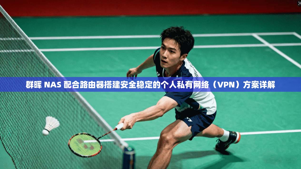 群晖 NAS 配合路由器搭建安全稳定的个人私有网络(VPN)方案详解