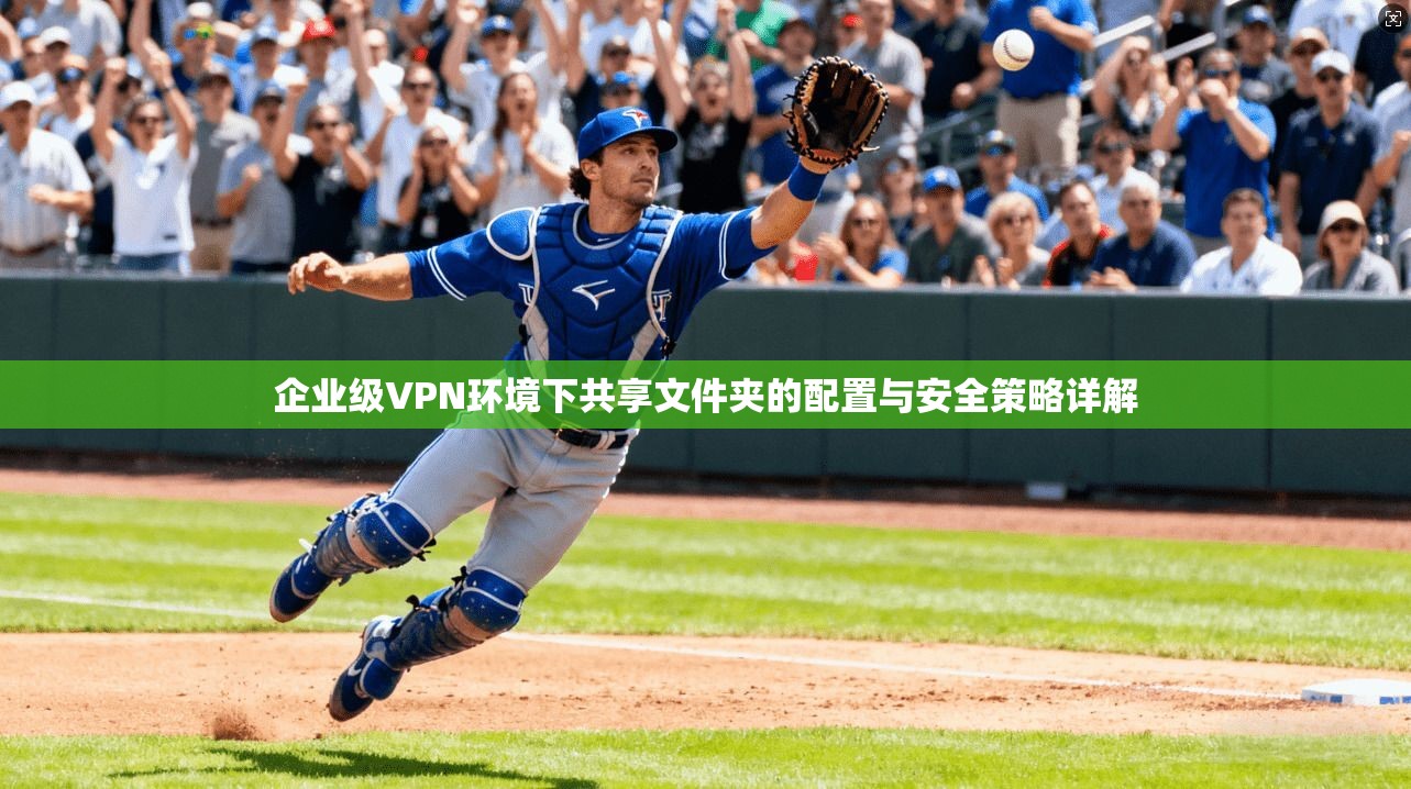 企业级VPN环境下共享文件夹的配置与安全策略详解