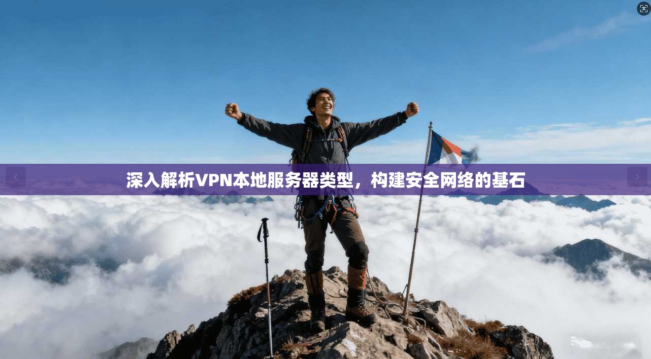 深入解析VPN本地服务器类型，构建安全网络的基石