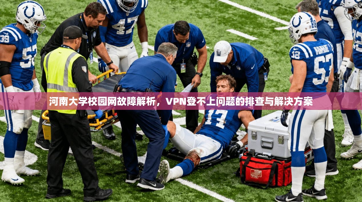 河南大学校园网故障解析,VPN登不上问题的排查与解决方案