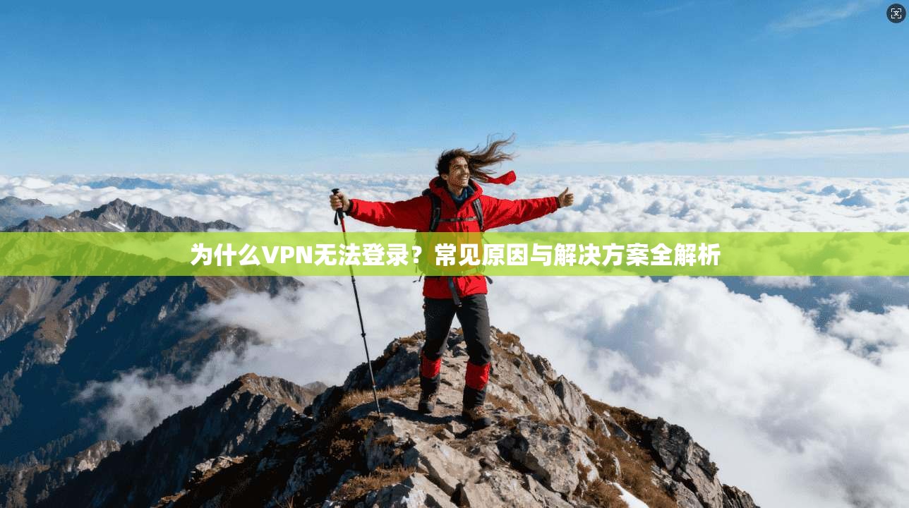 为什么VPN无法登录?常见原因与解决方案全解析