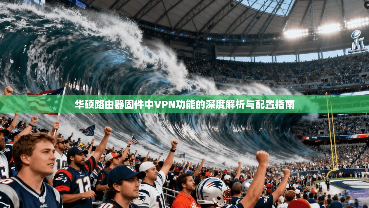 华硕路由器固件中VPN功能的深度解析与配置指南