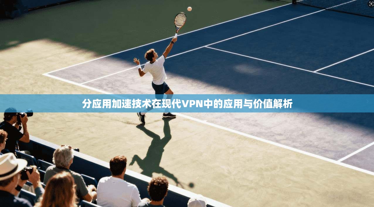 分应用加速技术在现代VPN中的应用与价值解析