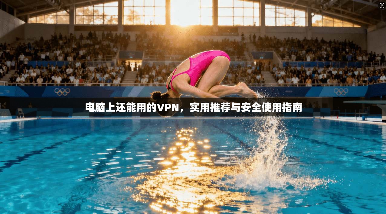 电脑上还能用的VPN，实用推荐与安全使用指南